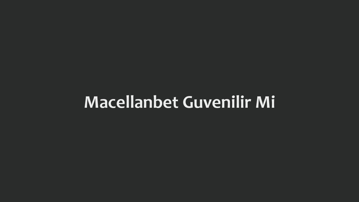 Macellanbet Güvenilir Mi