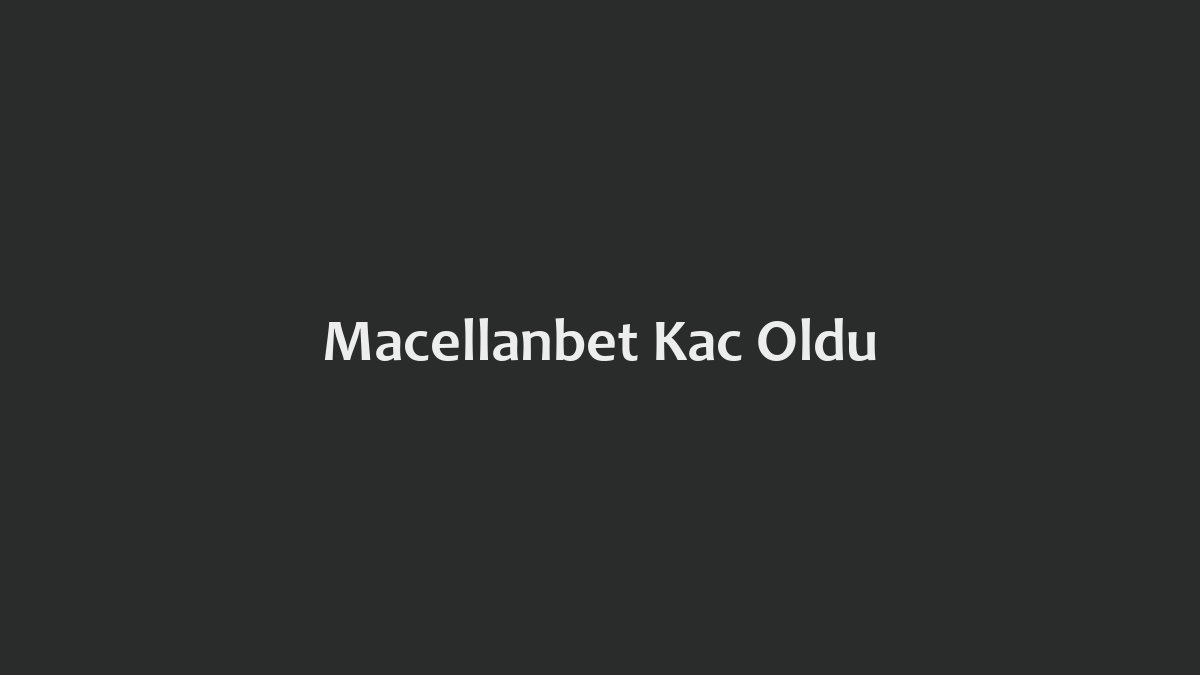 Macellanbet Kaç Oldu